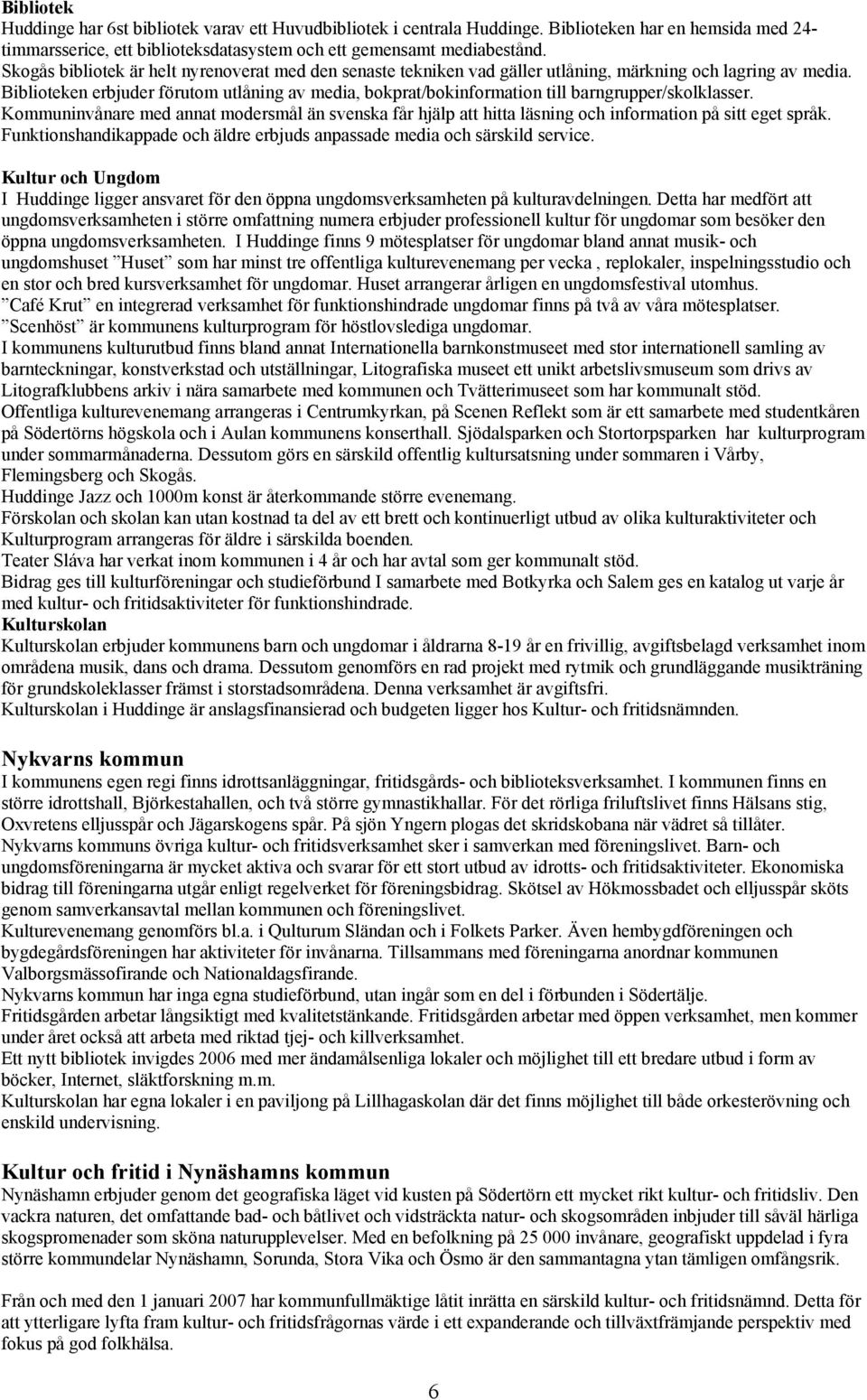 Biblioteken erbjuder förutom utlåning av media, bokprat/bokinformation till barngrupper/skolklasser.