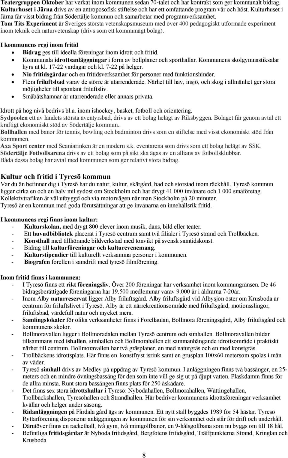 Tom Tits Experiment är Sveriges största vetenskapsmuseum med över 4 pedagogiskt utformade experiment inom teknik och naturvetenskap (drivs som ett kommunägt bolag).
