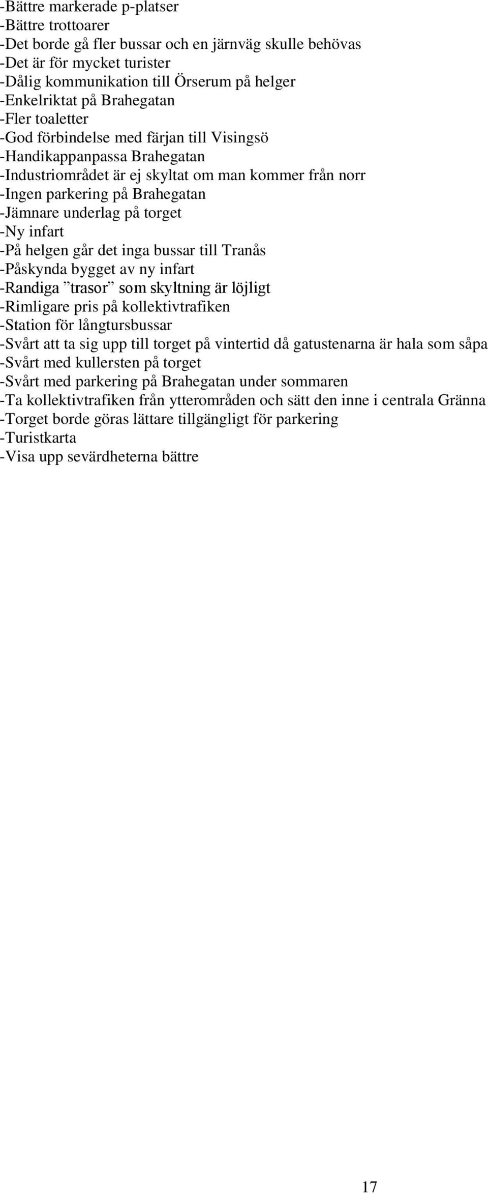 underlag på torget -Ny infart -På helgen går det inga bussar till Tranås -Påskynda bygget av ny infart -Randiga trasor som skyltning är löjligt -Rimligare pris på kollektivtrafiken -Station för