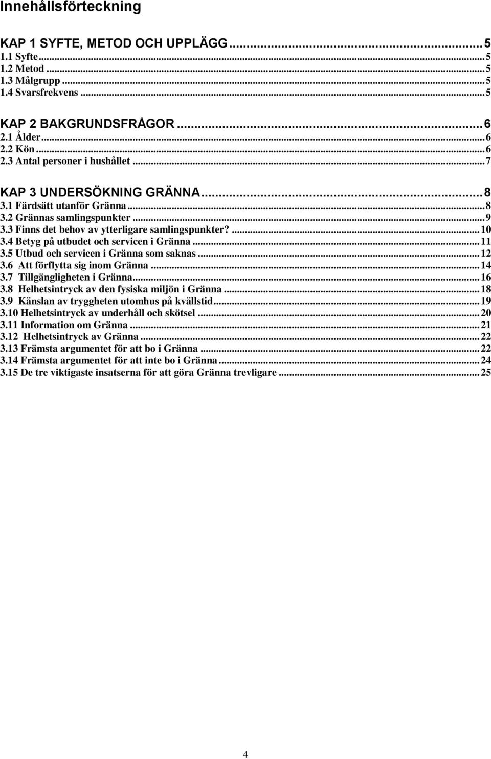 4 Betyg på utbudet och servicen i Gränna... 11 3.5 Utbud och servicen i Gränna som saknas... 12 3.6 Att förflytta sig inom Gränna... 14 3.7 Tillgängligheten i Gränna... 16 3.