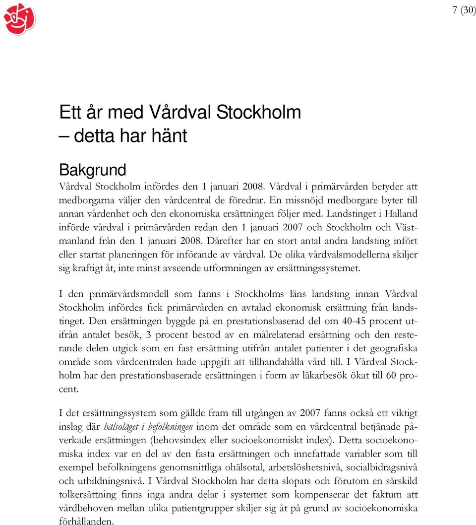 Landstinget i Halland införde vårdval i primärvården redan den 1 januari 2007 och Stockholm och Västmanland från den 1 januari 2008.