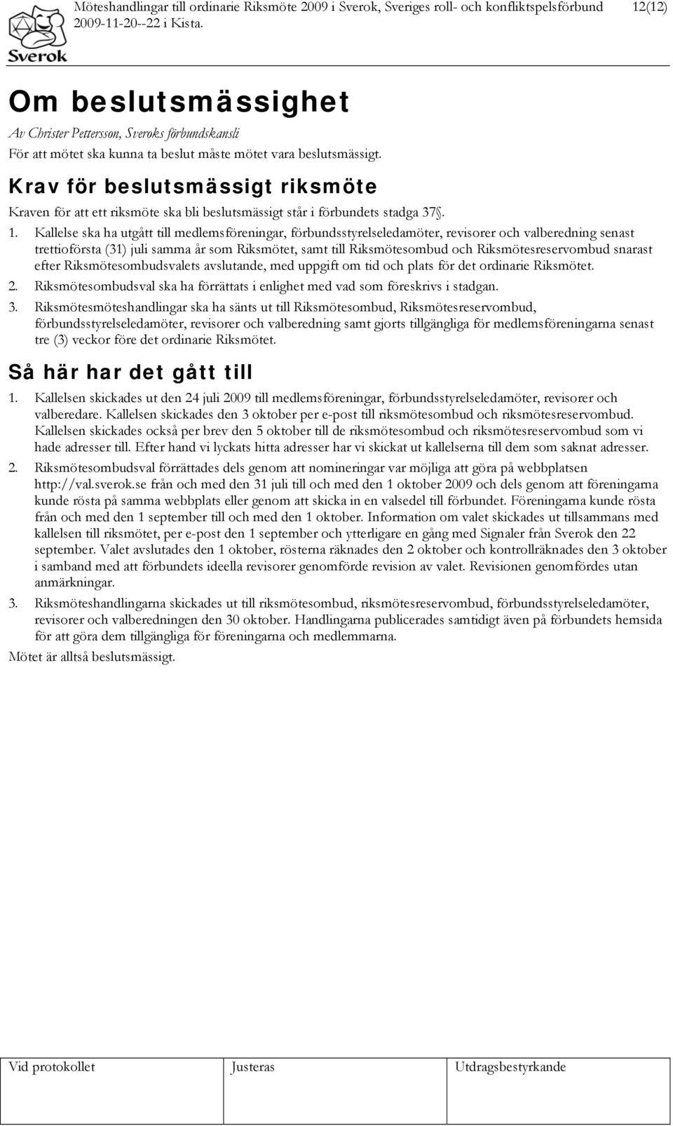 Kallelse ska ha utgått till medlemsföreningar, förbundsstyrelseledamöter, revisorer och valberedning senast trettioförsta (31) juli samma år som Riksmötet, samt till Riksmötesombud och