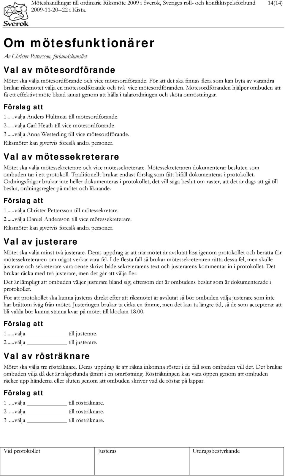 Mötesordföranden hjälper ombuden att få ett effektivt möte bland annat genom att hålla i talarordningen och sköta omröstningar. Förslag att 1... välja Anders Hultman till mötesordförande. 2.