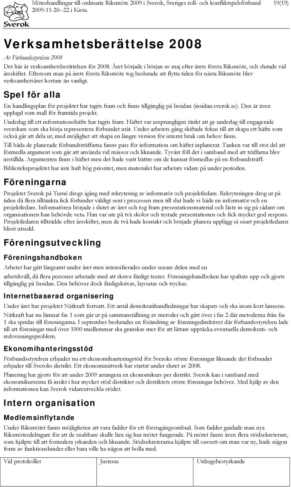 Eftersom man på årets första Riksmöte tog beslutade att flytta tiden för nästa Riksmöte blev verksamhetsåret kortare än vanligt.