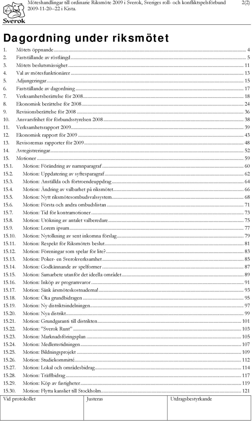 .. 24 9. Revisionsberättelse för 2008... 36 10. Ansvarsfrihet för förbundsstyrelsen 2008... 38 11. Verksamhetsrapport 2009... 39 12. Ekonomisk rapport för 2009... 43 13.