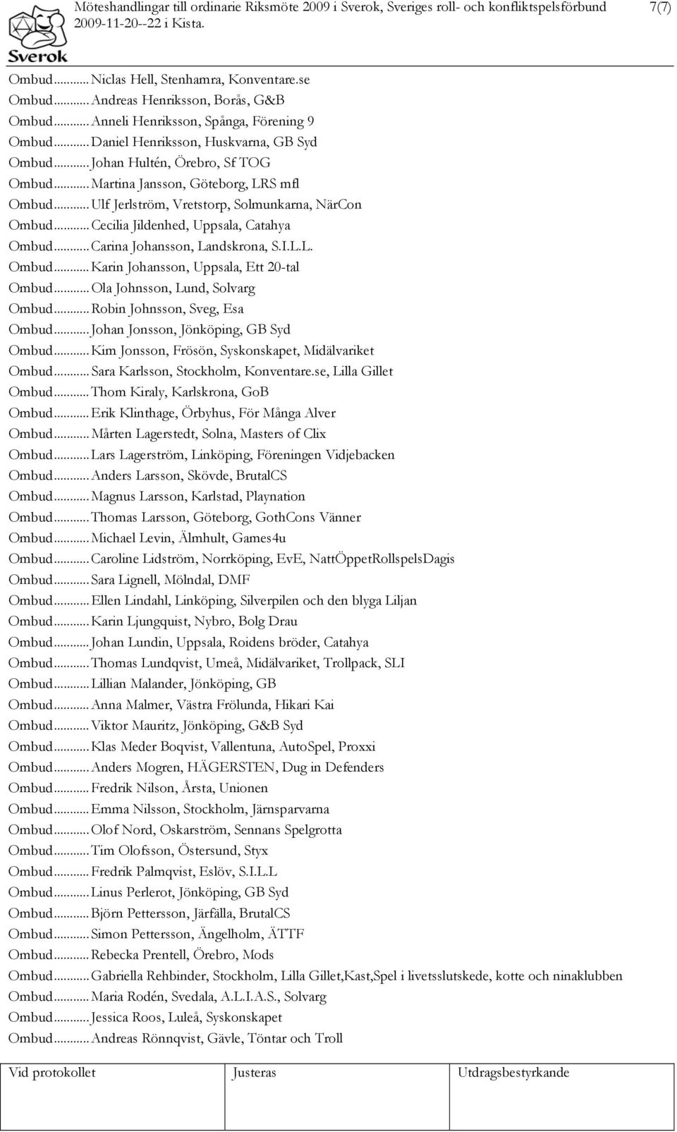 .. Ulf Jerlström, Vretstorp, Solmunkarna, NärCon Ombud... Cecilia Jildenhed, Uppsala, Catahya Ombud... Carina Johansson, Landskrona, S.I.L.L. Ombud... Karin Johansson, Uppsala, Ett 20-tal Ombud.