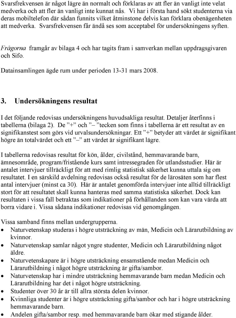 Svarsfrekvensen får ändå ses som acceptabel för undersökningens syften. Frågorna framgår av bilaga 4 och har tagits fram i samverkan mellan uppdragsgivaren och Sifo.