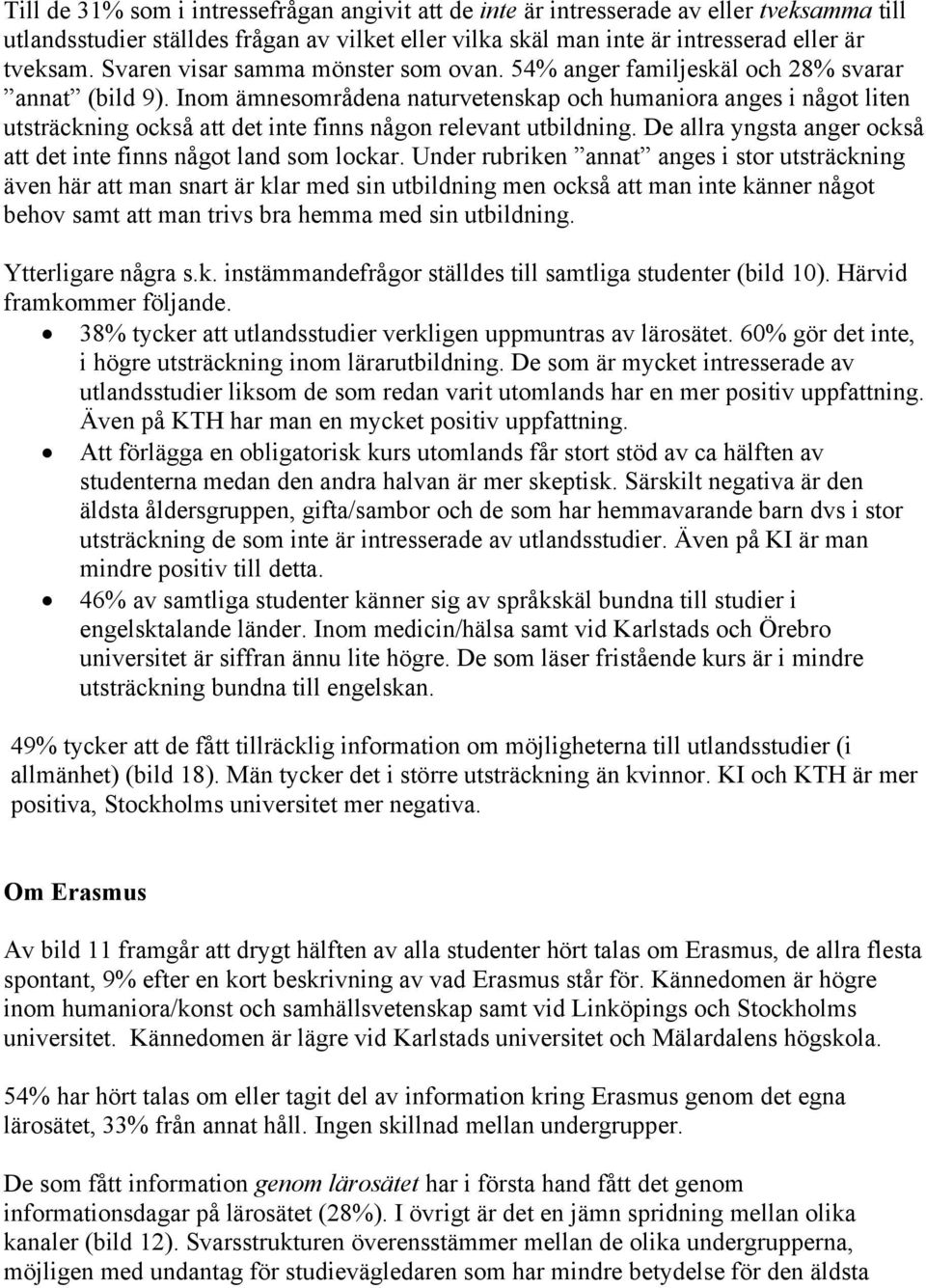 Inom ämnesområdena naturvetenskap och humaniora anges i något liten utsträckning också att det inte finns någon relevant utbildning.