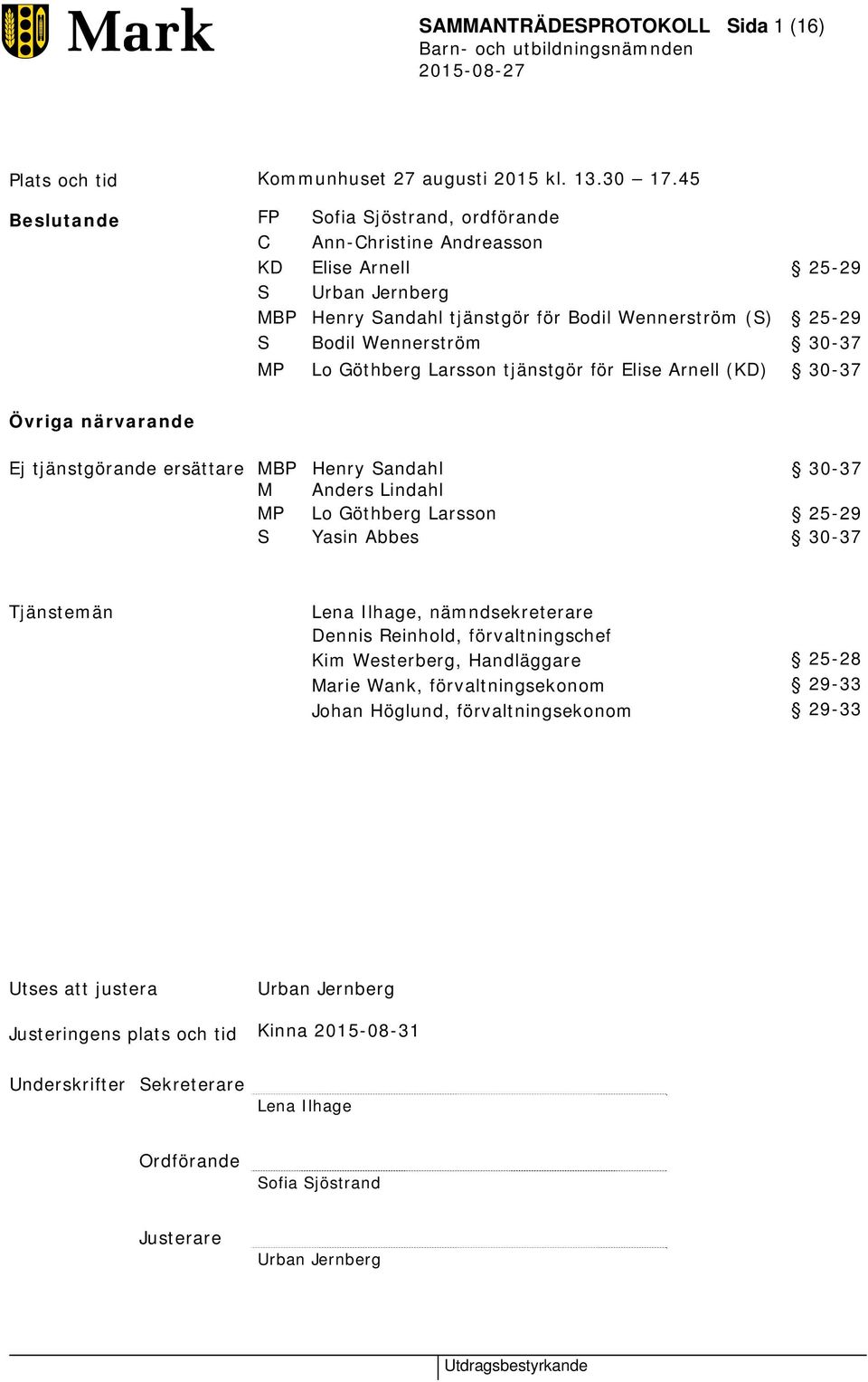 Lo Göthberg Larsson tjänstgör för Elise Arnell (KD) 30-37 Övriga närvarande Ej tjänstgörande ersättare MBP Henry Sandahl 30-37 M Anders Lindahl MP Lo Göthberg Larsson 25-29 S Yasin Abbes 30-37