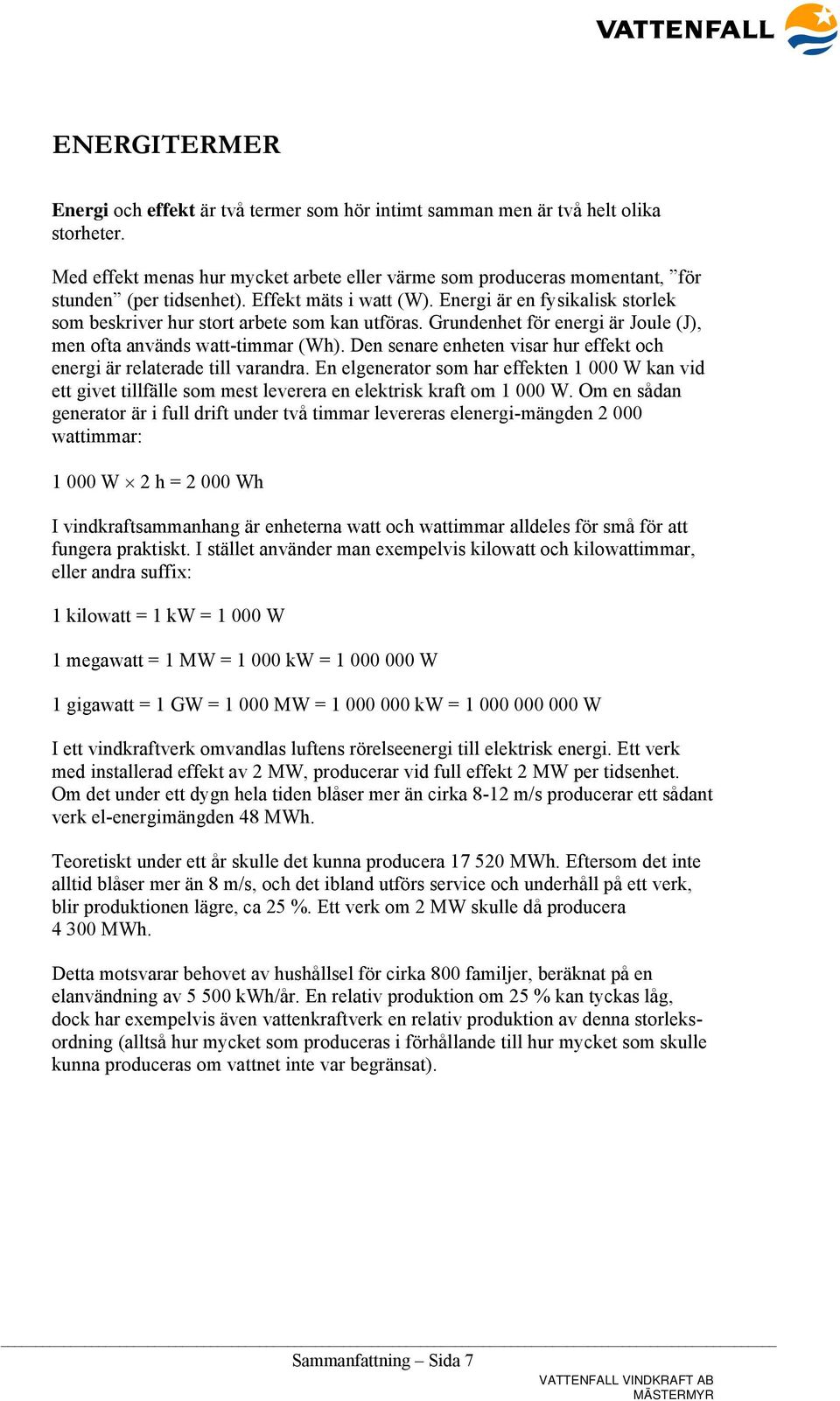 Energi är en fysikalisk storlek som beskriver hur stort arbete som kan utföras. Grundenhet för energi är Joule (J), men ofta används watt-timmar (Wh).