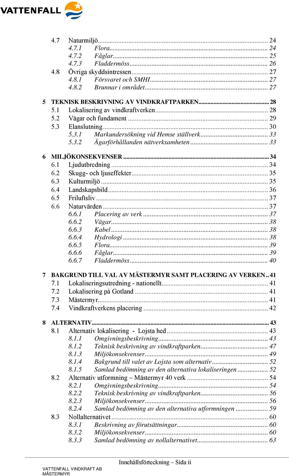3.2 Ägarförhållanden nätverksamheten... 33 6 MILJÖKONSEKVENSER... 34 6.1 Ljudutbredning... 34 6.2 Skugg- och ljuseffekter... 35 6.3 Kulturmiljö... 35 6.4 Landskapsbild... 36 6.5 Friluftsliv... 37 6.