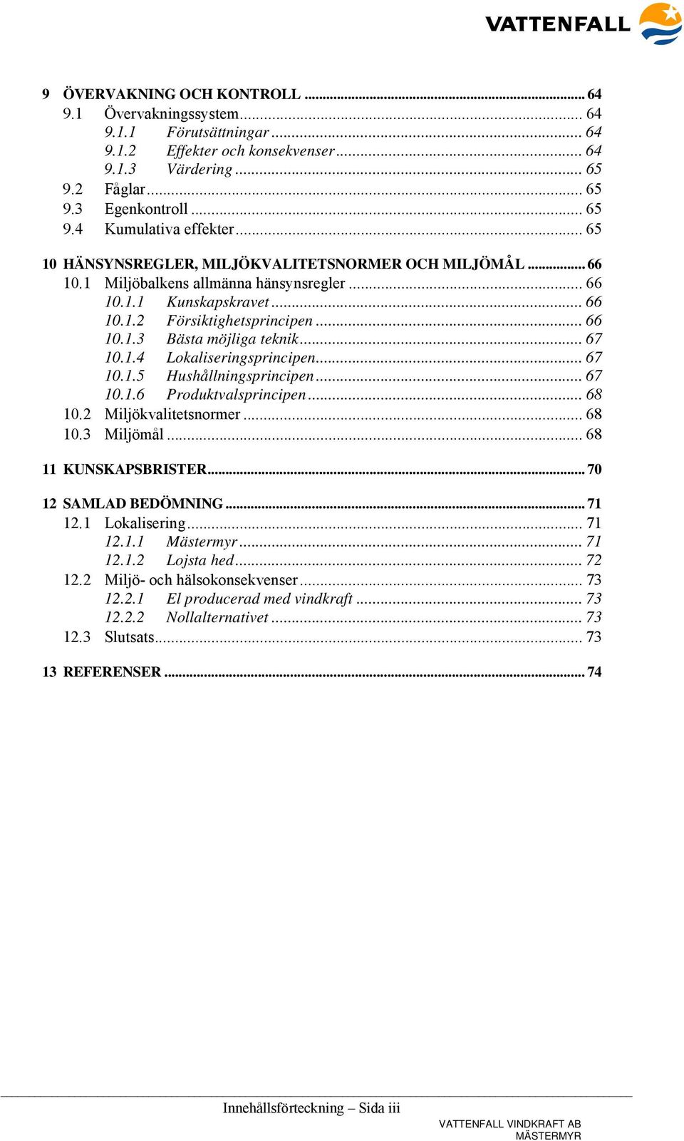 .. 67 10.1.4 Lokaliseringsprincipen... 67 10.1.5 Hushållningsprincipen... 67 10.1.6 Produktvalsprincipen... 68 10.2 Miljökvalitetsnormer... 68 10.3 Miljömål... 68 11 KUNSKAPSBRISTER.