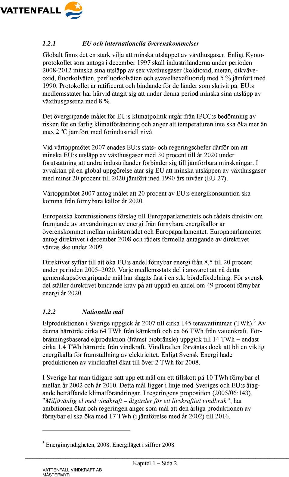 perfluorkolväten och svavelhexafluorid) med 5 % jämfört med 1990. Protokollet är ratificerat och bindande för de länder som skrivit på.