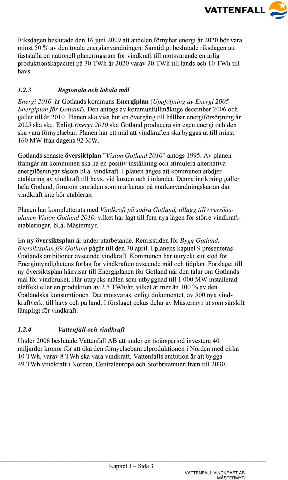 20 varav 20 TWh till lands och 10 TWh till havs. 1.2.3 Regionala och lokala mål Energi 2010 är Gotlands kommuns Energiplan (Uppföljning av Energi 2005 Energiplan för Gotland).