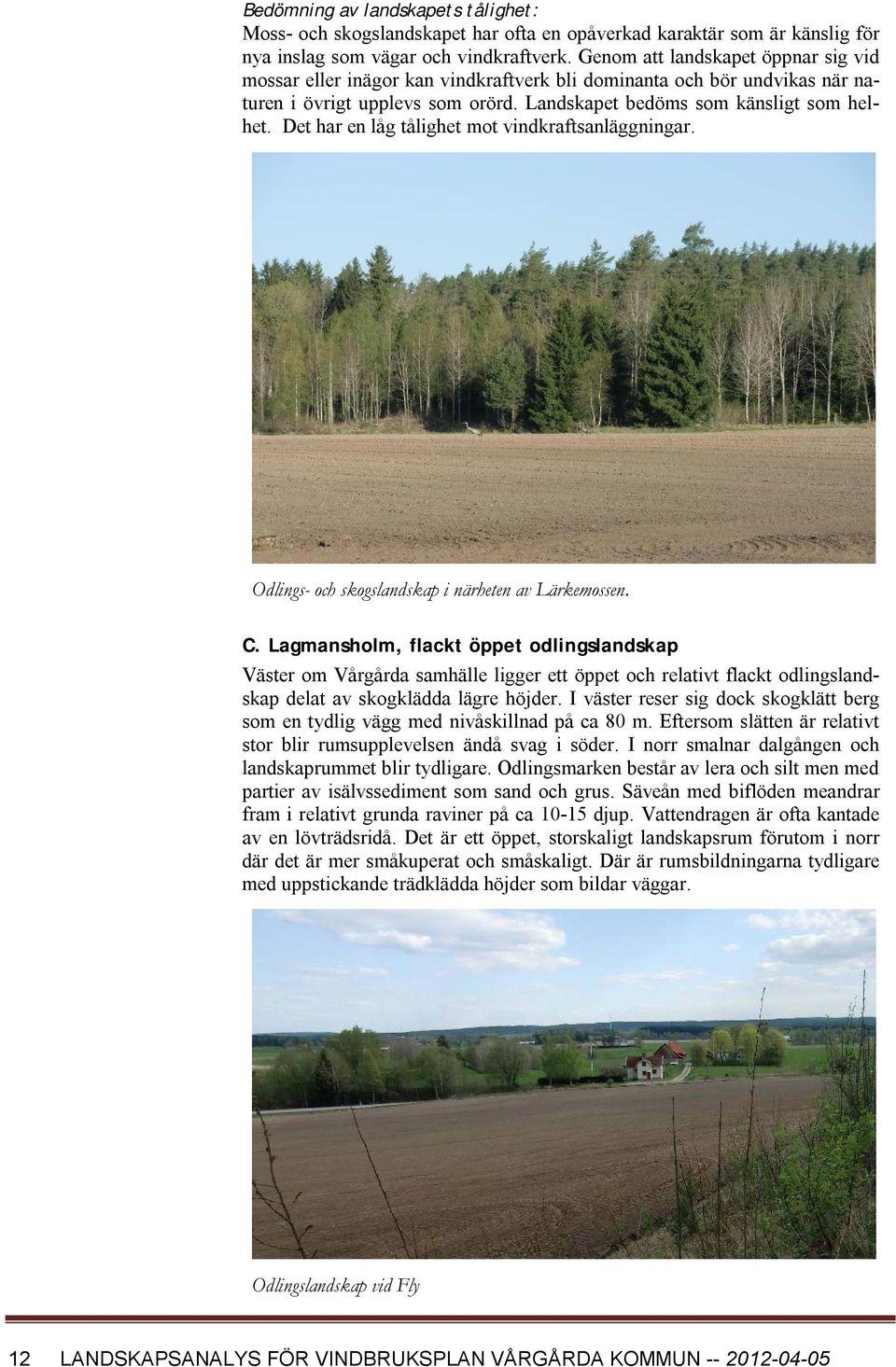 Det har en låg tålighet mot vindkraftsanläggningar. Odlings- och skogslandskap i närheten av Lärkemossen. C.