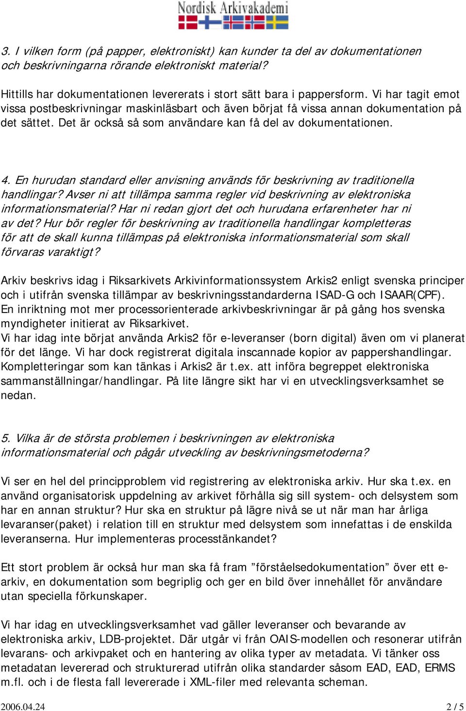 Det är också så som användare kan få del av dokumentationen. 4. En hurudan standard eller anvisning används för beskrivning av traditionella handlingar?