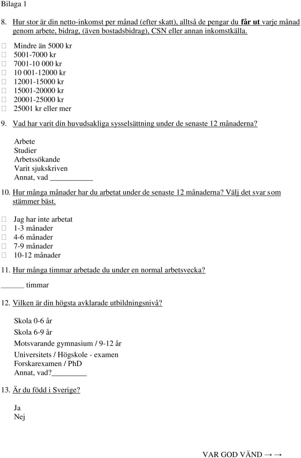 Vad har varit din huvudsakliga sysselsättning under de senaste 12 månaderna? Arbete Studier Arbetssökande Varit sjukskriven Annat, vad 10.