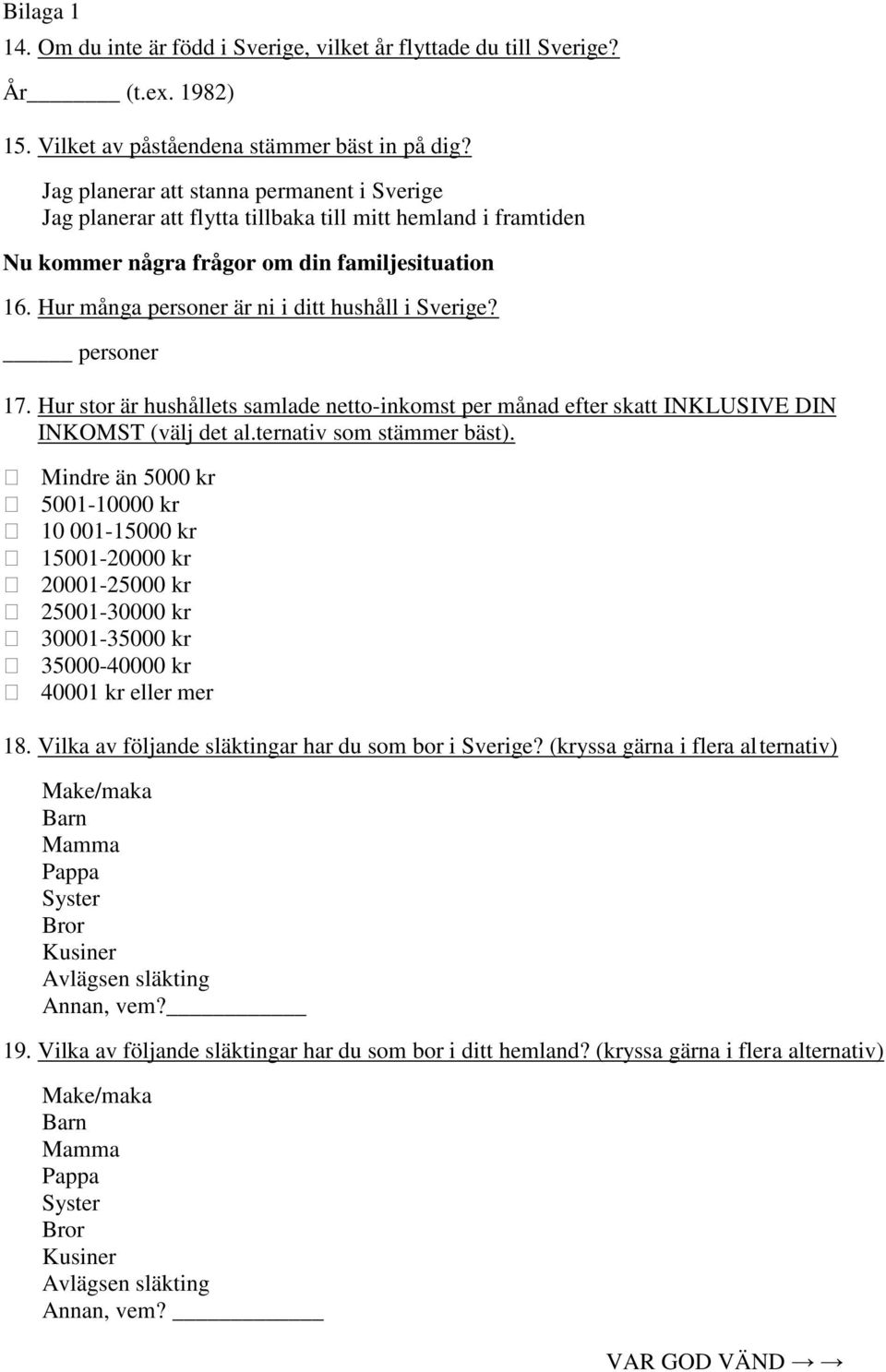 Hur många personer är ni i ditt hushåll i Sverige? personer 17. Hur stor är hushållets samlade netto-inkomst per månad efter skatt INKLUSIVE DIN INKOMST (välj det al.ternativ som stämmer bäst).