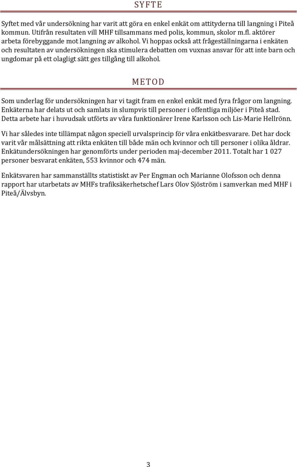 Vi hoppas också att frågeställningarna i enkäten och resultaten av undersökningen ska stimulera debatten om vuxnas ansvar för att inte barn och ungdomar på ett olagligt sätt ges tillgång till alkohol.