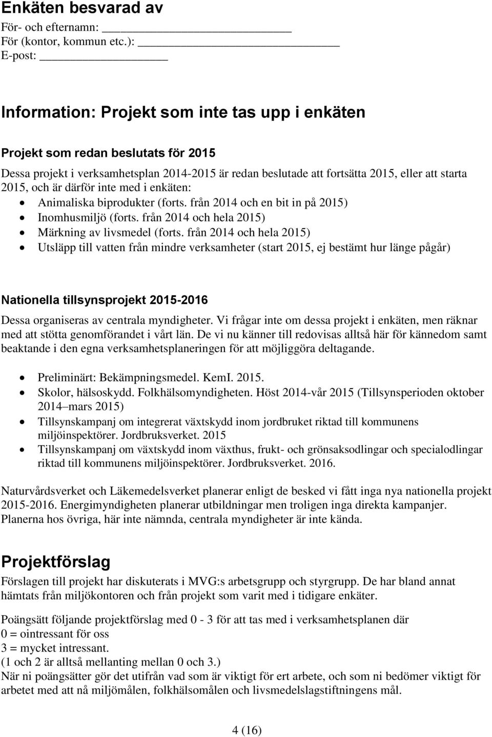 och är därför inte med i enkäten: Animaliska biprodukter (forts. från 2014 och en bit in på 2015) Inomhusmiljö (forts. från 2014 och hela 2015) Märkning av livsmedel (forts.