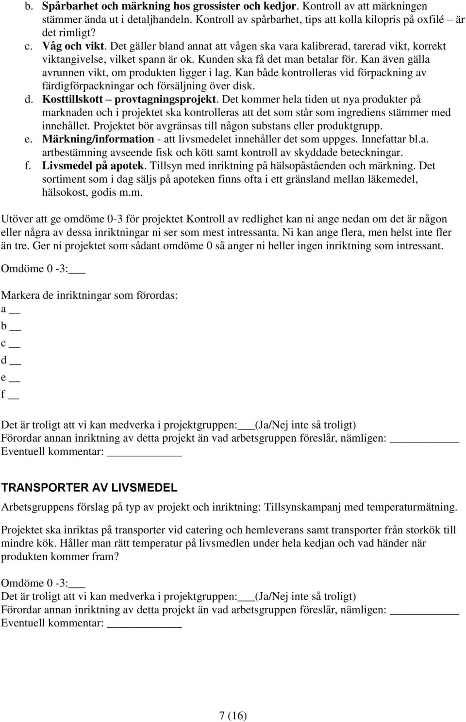 Kan även gälla avrunnen vikt, om produkten ligger i lag. Kan både kontrolleras vid förpackning av färdigförpackningar och försäljning över disk. d. Kosttillskott provtagningsprojekt.