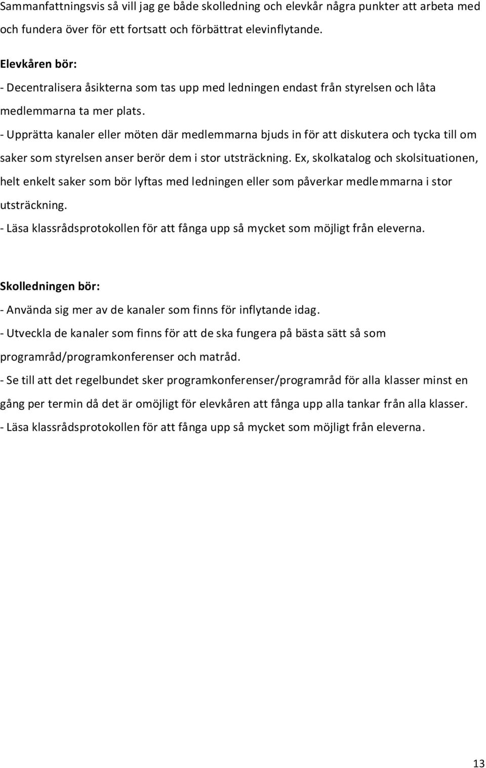 - Upprätta kanaler eller möten där medlemmarna bjuds in för att diskutera och tycka till om saker som styrelsen anser berör dem i stor utsträckning.