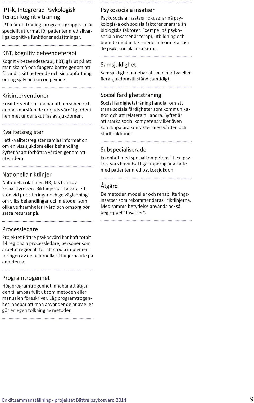 Krisinterventioner Krisintervention innebär att personen och dennes närstående erbjuds vårdåtgärder i hemmet under akut fas av sjukdomen.