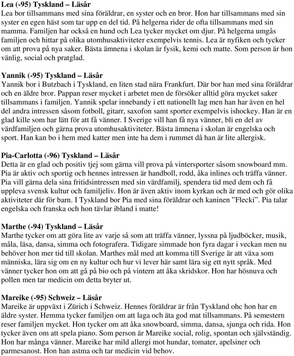 Lea är nyfiken och tycker om att prova på nya saker. Bästa ämnena i skolan är fysik, kemi och matte. Som person är hon vänlig, social och pratglad.