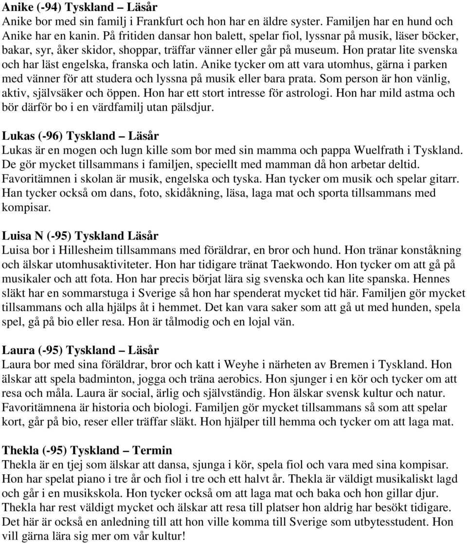Hon pratar lite svenska och har läst engelska, franska och latin. Anike tycker om att vara utomhus, gärna i parken med vänner för att studera och lyssna på musik eller bara prata.