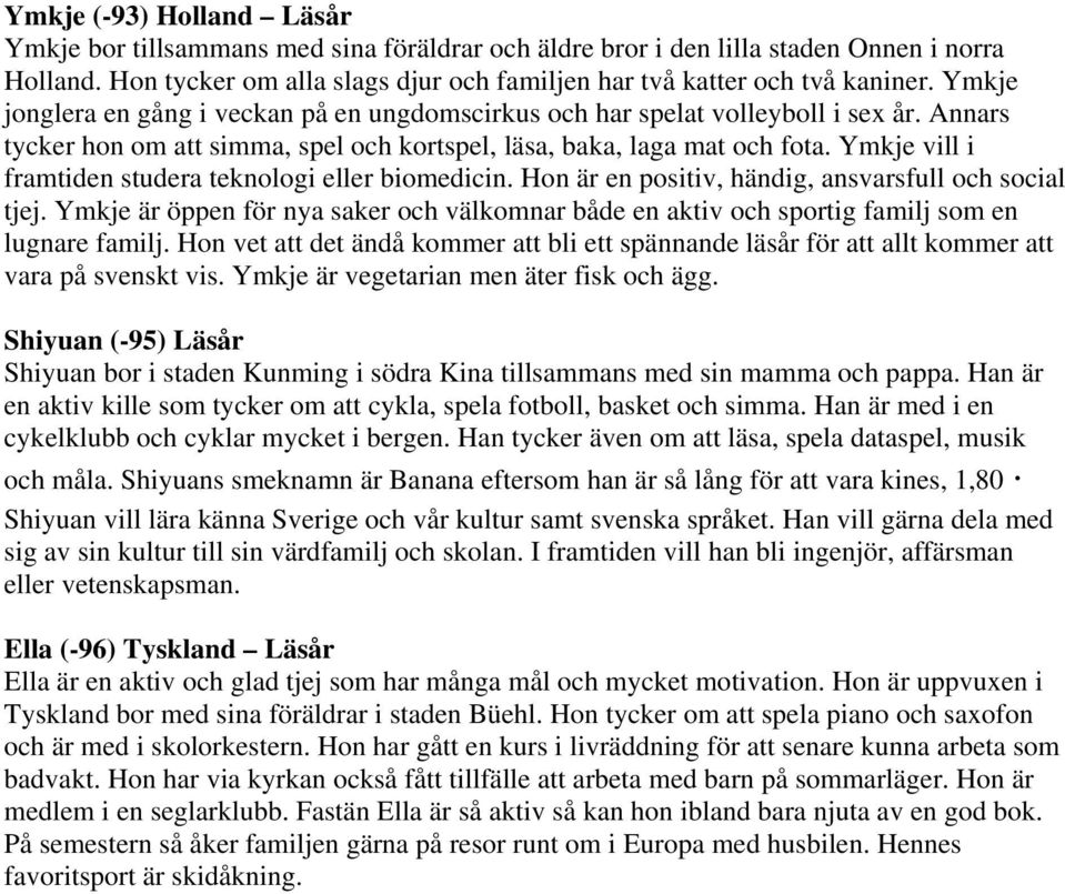 Ymkje vill i framtiden studera teknologi eller biomedicin. Hon är en positiv, händig, ansvarsfull och social tjej.