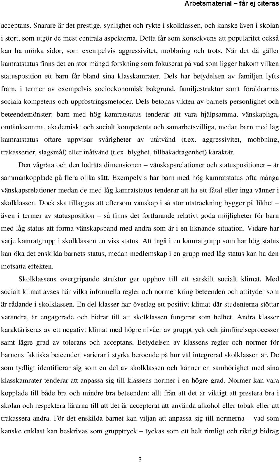 När det då gäller kamratstatus finns det en stor mängd forskning som fokuserat på vad som ligger bakom vilken statusposition ett barn får bland sina klasskamrater.
