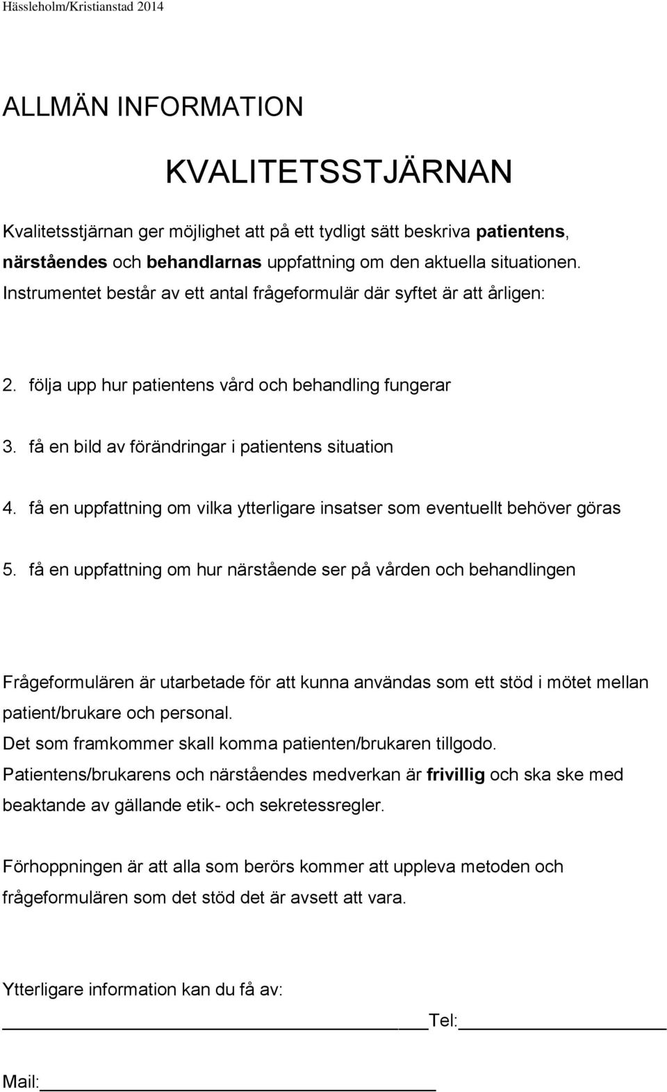 få en uppfattning om vilka ytterligare insatser som eventuellt behöver göras 5.