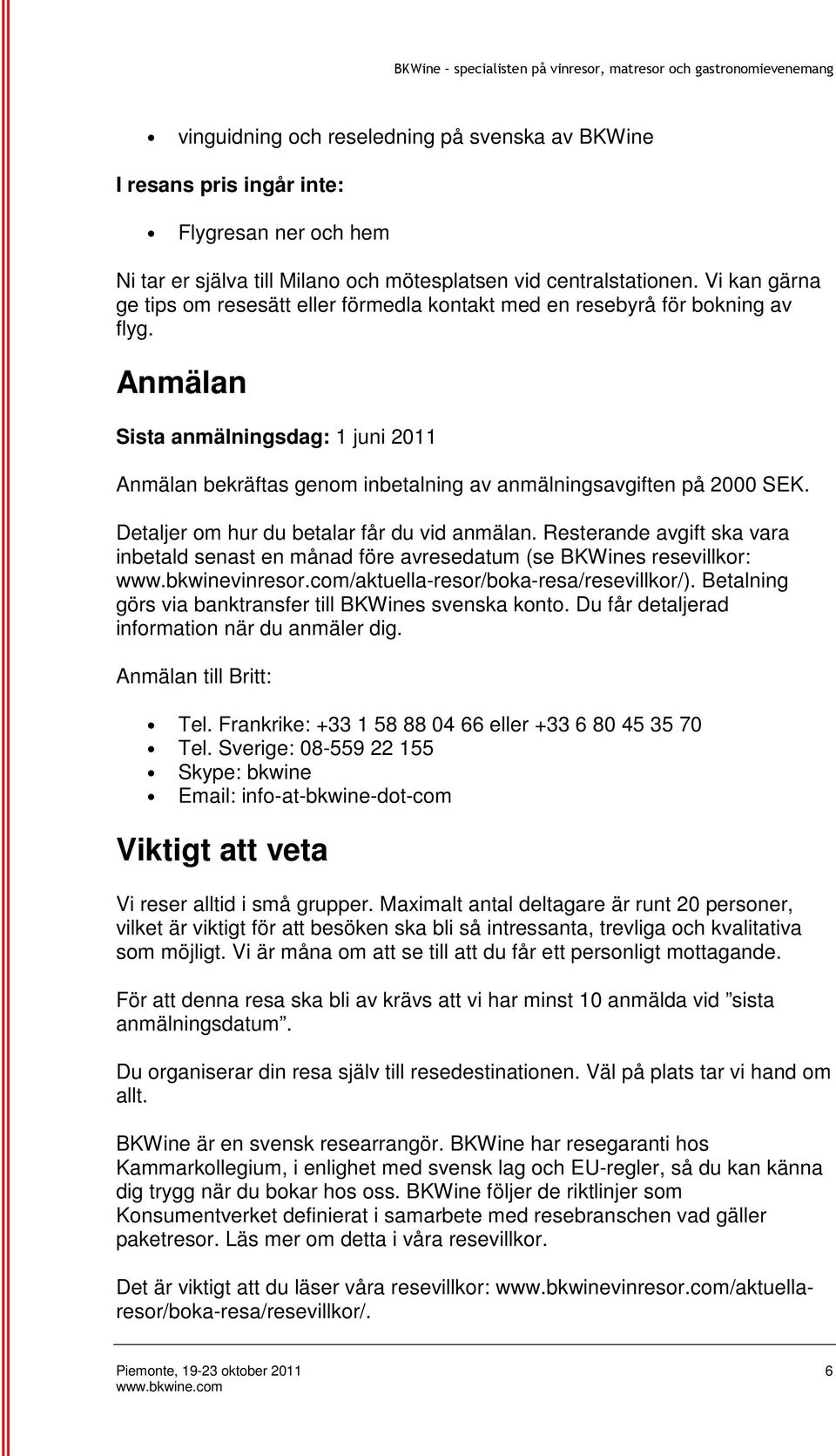 Anmälan Sista anmälningsdag: 1 juni 2011 Anmälan bekräftas genom inbetalning av anmälningsavgiften på 2000 SEK. Detaljer om hur du betalar får du vid anmälan.