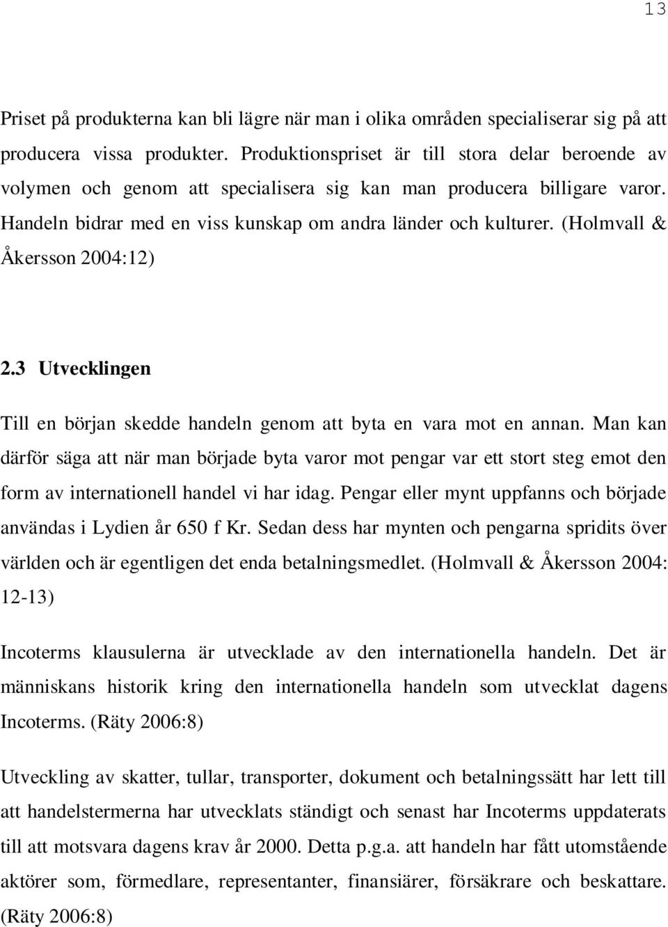 (Holmvall & Åkersson 2004:12) 2.3 Utvecklingen Till en början skedde handeln genom att byta en vara mot en annan.