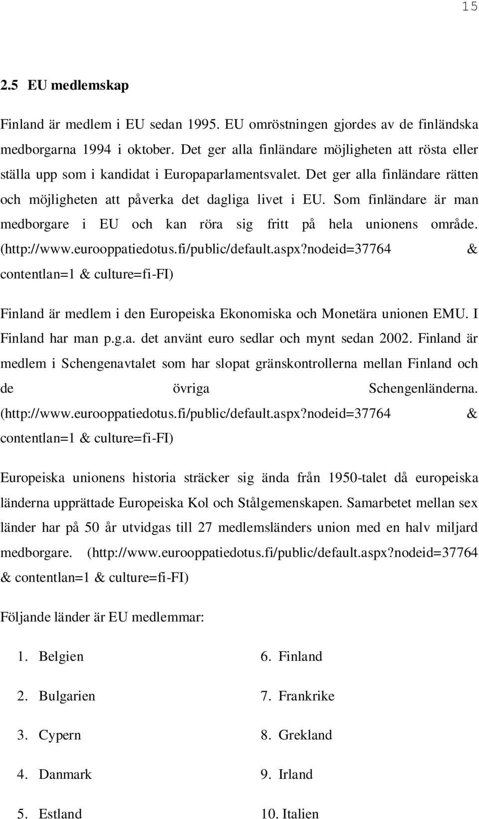Som finländare är man medborgare i EU och kan röra sig fritt på hela unionens område. (http://www.eurooppatiedotus.fi/public/default.aspx?