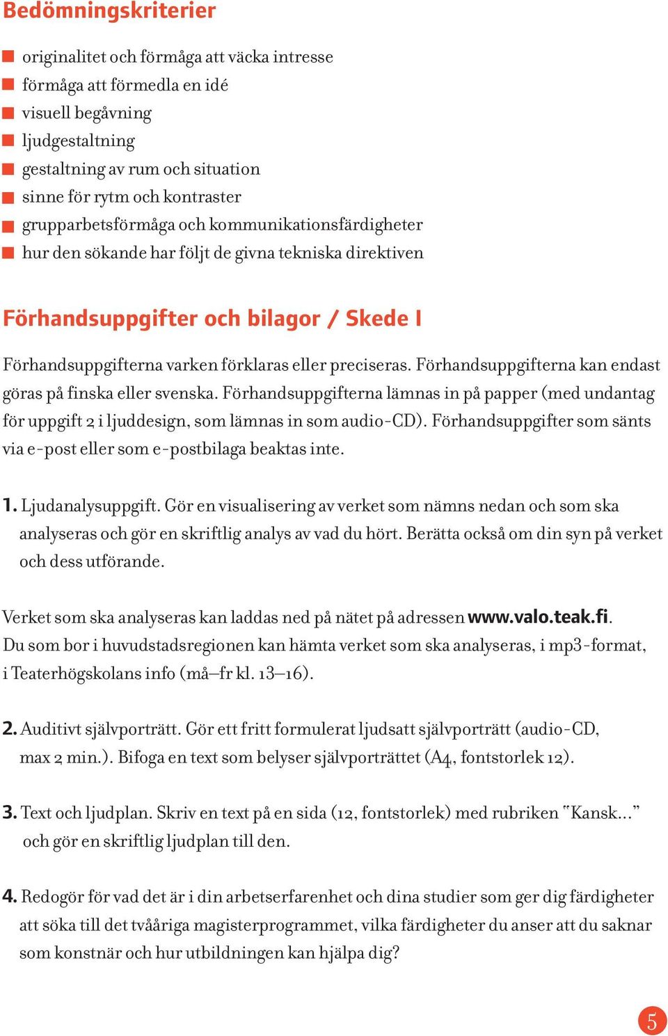 Förhandsuppgifterna kan endast göras på finska eller svenska. Förhandsuppgifterna lämnas in på papper (med undantag för uppgift 2 i ljuddesign, som lämnas in som audio-cd).