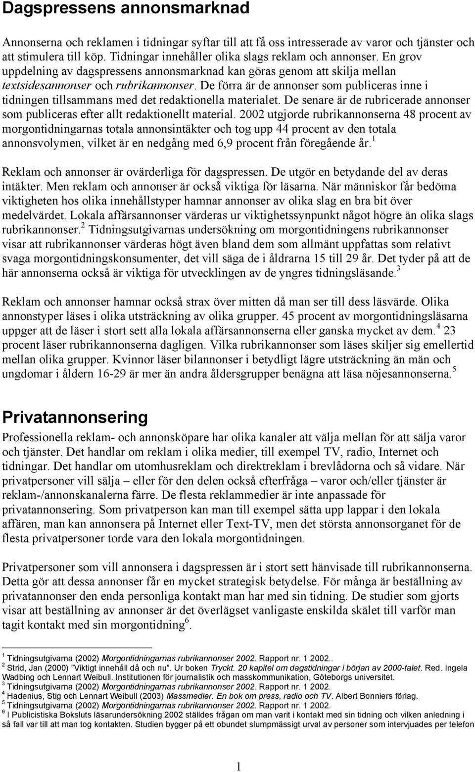 De förra är de annonser som publiceras inne i tidningen tillsammans med det redaktionella materialet. De senare är de rubricerade annonser som publiceras efter allt redaktionellt material.