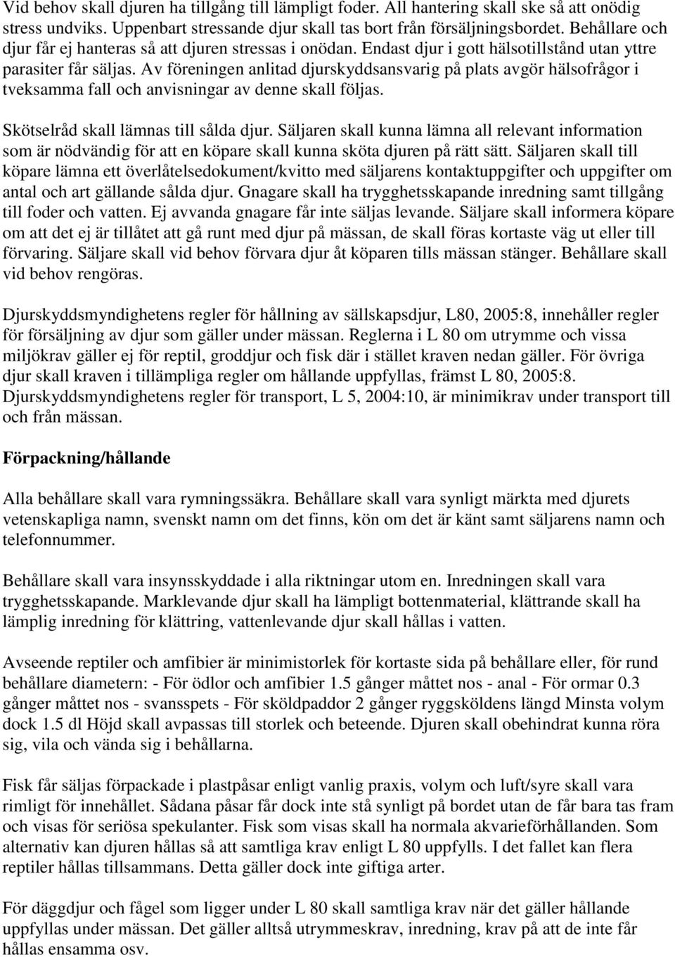 Av föreningen anlitad djurskyddsansvarig på plats avgör hälsofrågor i tveksamma fall och anvisningar av denne skall följas. Skötselråd skall lämnas till sålda djur.