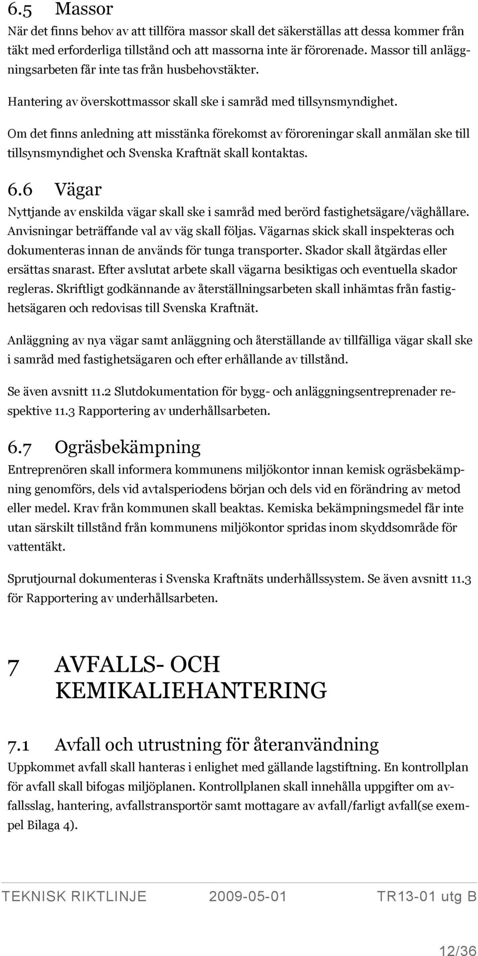 Om det finns anledning att misstänka förekomst av föroreningar skall anmälan ske till tillsynsmyndighet och Svenska Kraftnät skall kontaktas. 6.