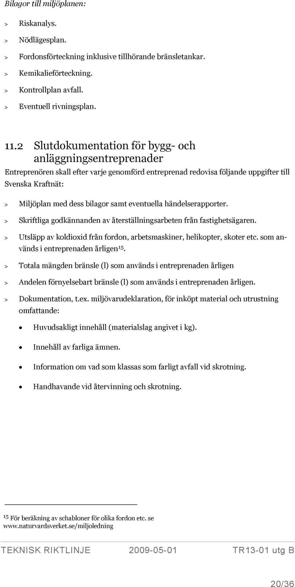 eventuella händelserapporter. > Skriftliga godkännanden av återställningsarbeten från fastighetsägaren. > Utsläpp av koldioxid från fordon, arbetsmaskiner, helikopter, skoter etc.