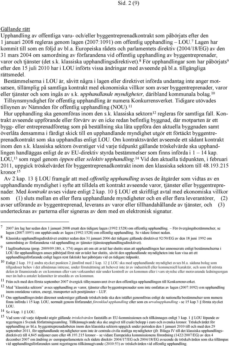 k. klassiska upphandlingsdirektivet). 8 För upphandlingar som har påbörjats 9 efter den 15 juli 2010 har i LOU införts vissa ändringar med avseende på bl.a. tillgängliga rättsmedel.