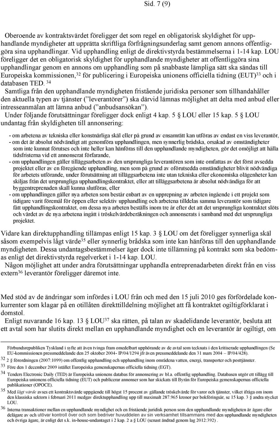 LOU föreligger det en obligatorisk skyldighet för upphandlande myndigheter att offentliggöra sina upphandlingar genom en annons om upphandling som på snabbaste lämpliga sätt ska sändas till