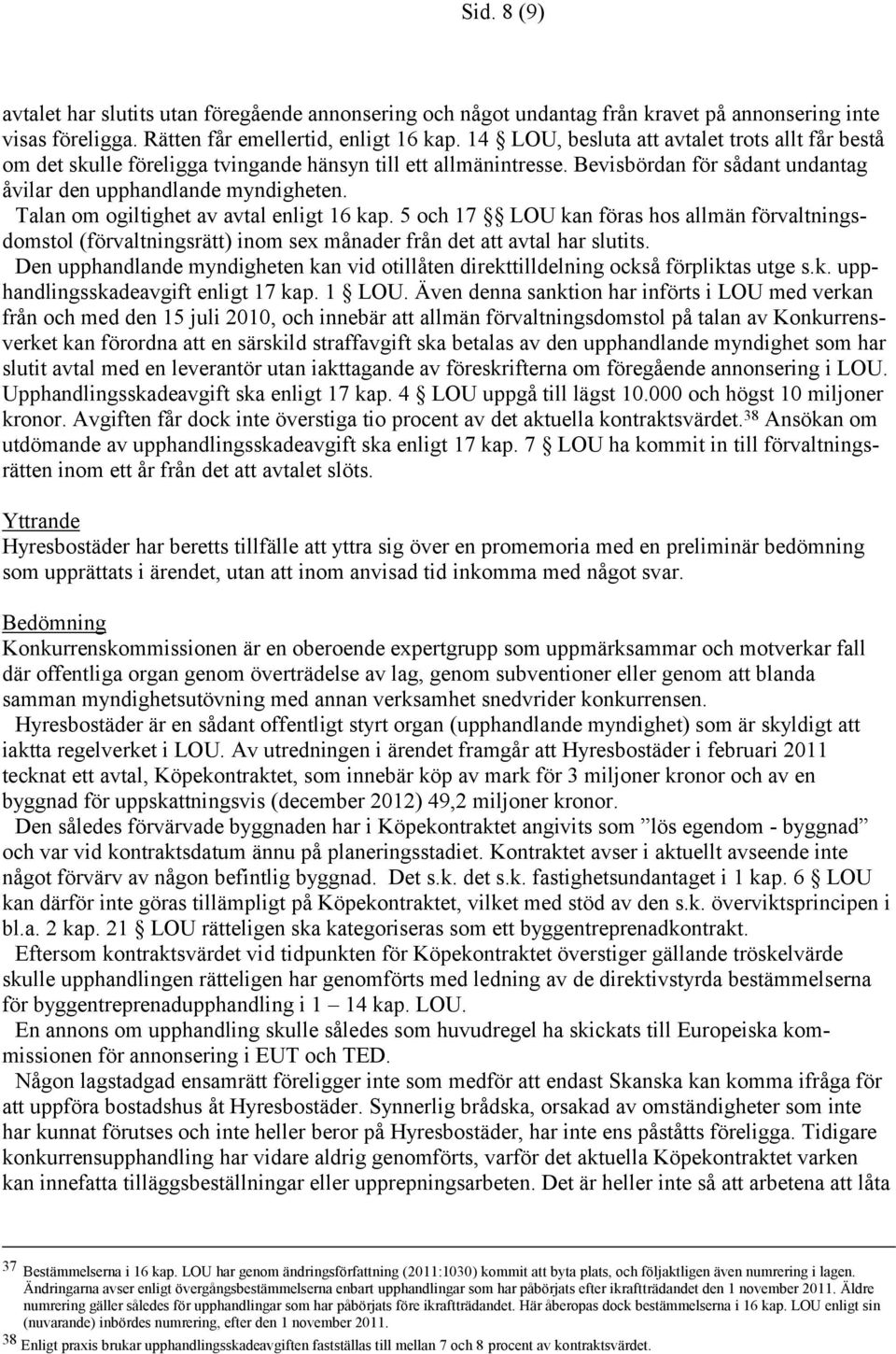 Talan om ogiltighet av avtal enligt 16 kap. 5 och 17 LOU kan föras hos allmän förvaltningsdomstol (förvaltningsrätt) inom sex månader från det att avtal har slutits.