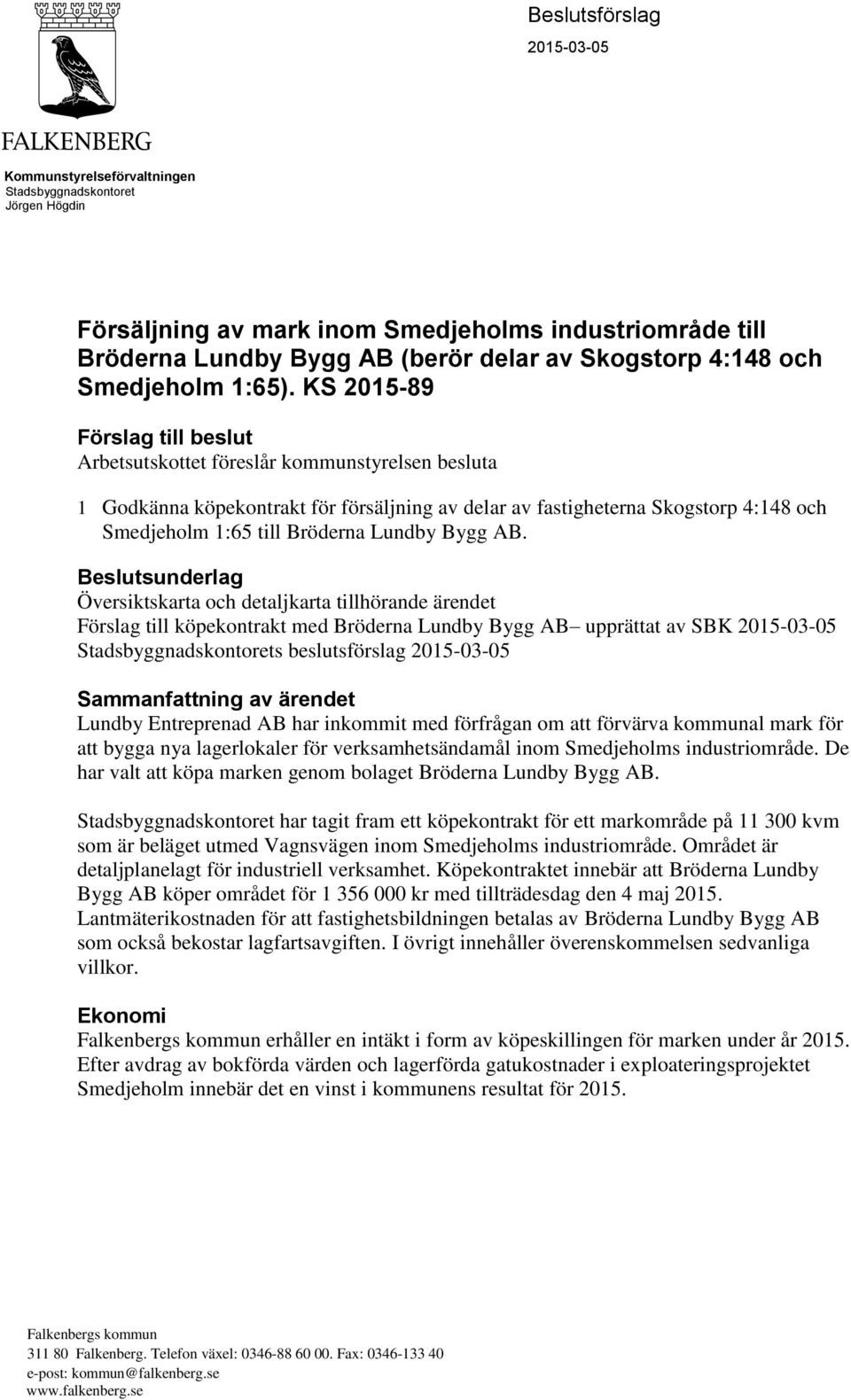 KS 2015-89 Förslag till beslut Arbetsutskottet föreslår kommunstyrelsen besluta 1 Godkänna köpekontrakt för försäljning av delar av fastigheterna Skogstorp 4:148 och Smedjeholm 1:65 till Bröderna