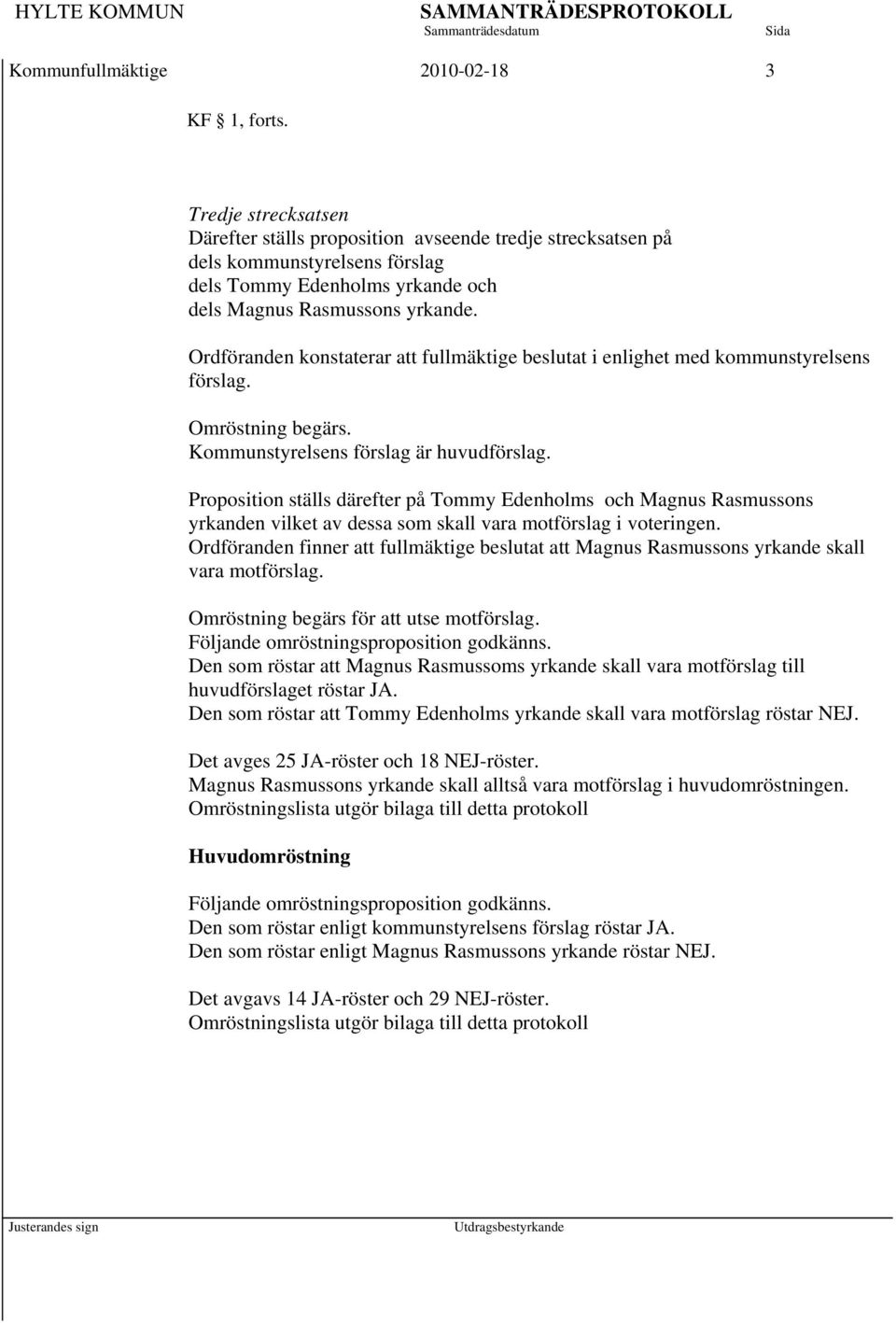 Ordföranden konstaterar att fullmäktige beslutat i enlighet med kommunstyrelsens förslag. Omröstning begärs. Kommunstyrelsens förslag är huvudförslag.