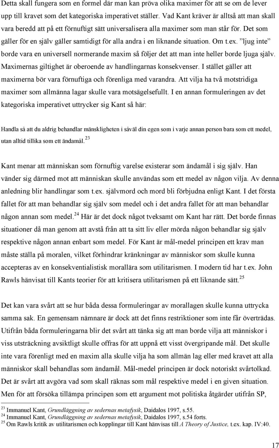 Det som gäller för en själv gäller samtidigt för alla andra i en liknande situation. Om t.ex. ljug inte borde vara en universell normerande maxim så följer det att man inte heller borde ljuga själv.