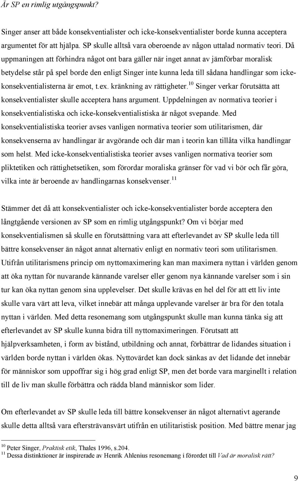 Då uppmaningen att förhindra något ont bara gäller när inget annat av jämförbar moralisk betydelse står på spel borde den enligt Singer inte kunna leda till sådana handlingar som