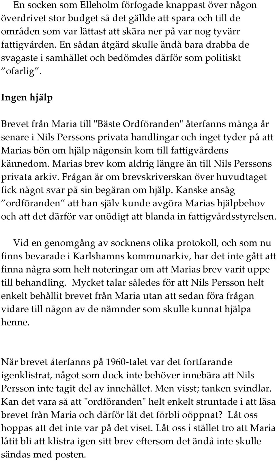 Ingen hjälp Brevet från Maria till "Bäste Ordföranden" återfanns många år senare i Nils Perssons privata handlingar och inget tyder på att Marias bön om hjälp någonsin kom till fattigvårdens kännedom.