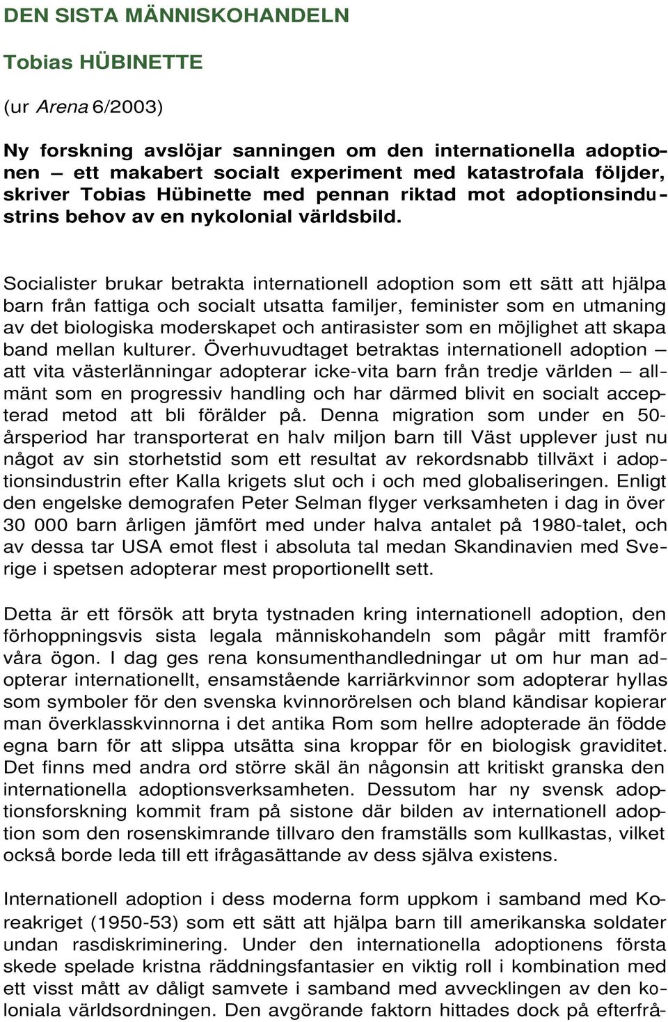 Socialister brukar betrakta internationell adoption som ett sätt att hjälpa barn från fattiga och socialt utsatta familjer, feminister som en utmaning av det biologiska moderskapet och antirasister