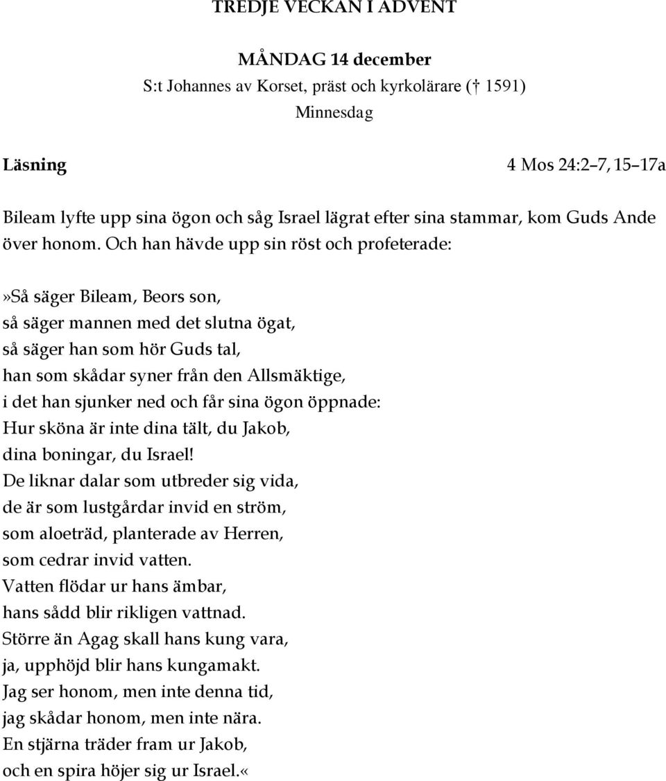 Och han hävde upp sin röst och profeterade:»så säger Bileam, Beors son, så säger mannen med det slutna ögat, så säger han som hör Guds tal, han som skådar syner från den Allsmäktige, i det han